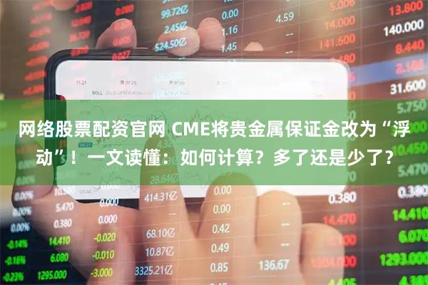 网络股票配资官网 CME将贵金属保证金改为“浮动”！一文读懂：如何计算？多了还是少了？