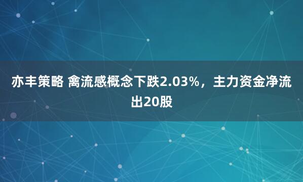 亦丰策略 禽流感概念下跌2.03%，主力资金净流出20股