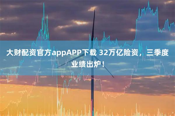大财配资官方appAPP下载 32万亿险资，三季度业绩出炉！