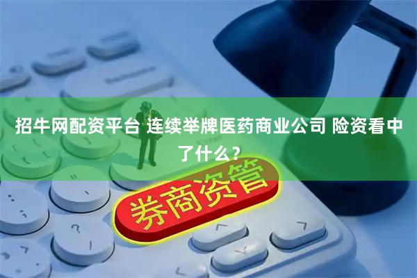 招牛网配资平台 连续举牌医药商业公司 险资看中了什么？