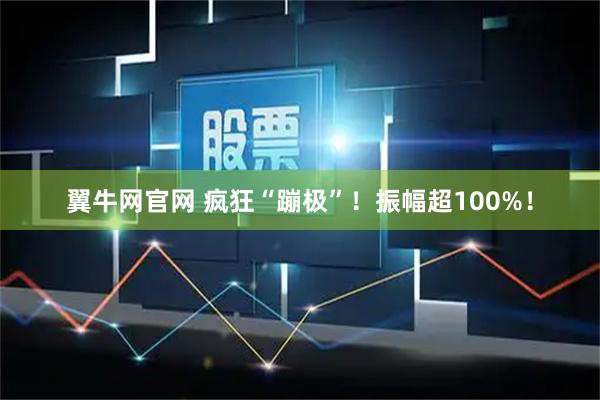 翼牛网官网 疯狂“蹦极”！振幅超100%！