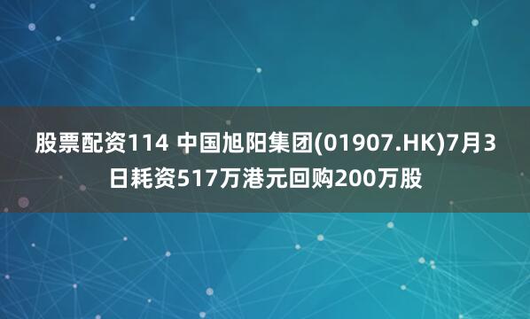 股票配资114 中国旭阳集团(01907.HK)7月3日耗资517万港元回购200万股