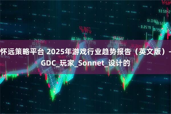 怀远策略平台 2025年游戏行业趋势报告（英文版）-GDC_玩家_Sonnet_设计的