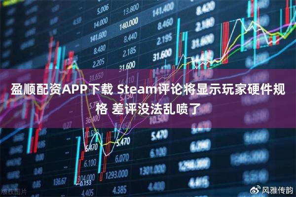 盈顺配资APP下载 Steam评论将显示玩家硬件规格 差评没法乱喷了