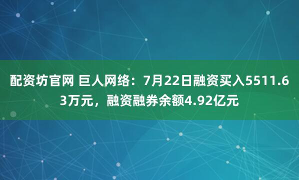 配资坊官网 巨人网络：7月22日融资买入5511.63万元，融资融券余额4.92亿元