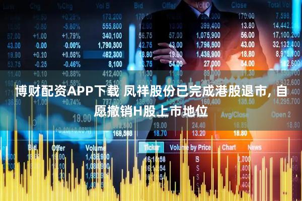 博财配资APP下载 凤祥股份已完成港股退市, 自愿撤销H股上市地位