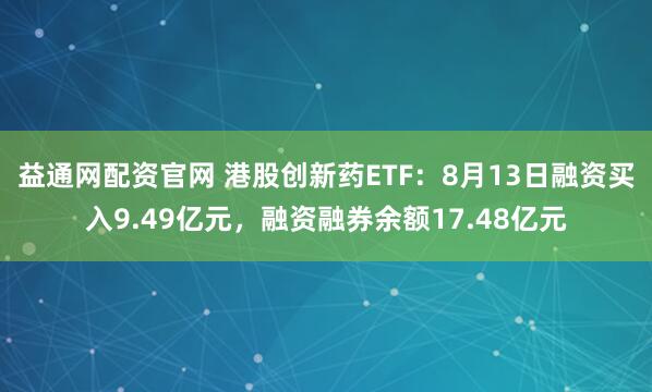 益通网配资官网 港股创新药ETF：8月13日融资买入9.49亿元，融资融券余额17.48亿元