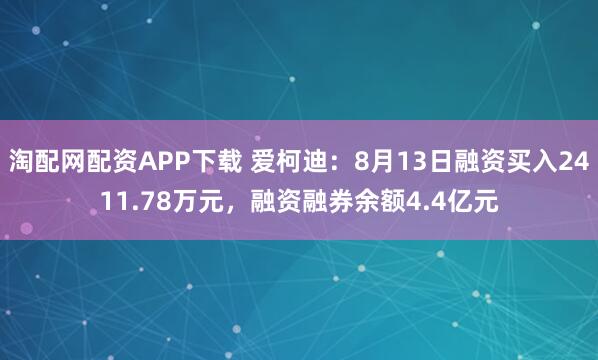 淘配网配资APP下载 爱柯迪：8月13日融资买入2411.78万元，融资融券余额4.4亿元