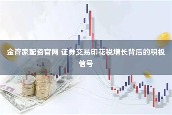 金管家配资官网 证券交易印花税增长背后的积极信号