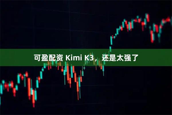 可盈配资 Kimi K3，还是太强了